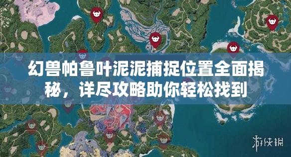 幻兽帕鲁叶泥泥捕捉位置全面揭秘，详尽攻略助你轻松找到