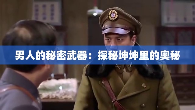 男人的秘密武器：探秘坤坤里的奥秘
