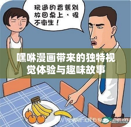 嘿咻漫画带来的独特视觉体验与趣味故事