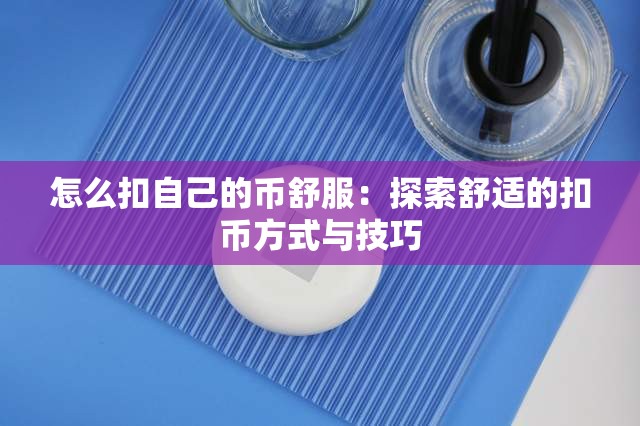 怎么扣自己的币舒服：探索舒适的扣币方式与技巧