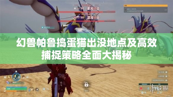 幻兽帕鲁捣蛋猫出没地点及高效捕捉策略全面大揭秘