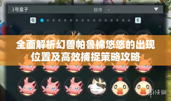 全面解析幻兽帕鲁棉悠悠的出现位置及高效捕捉策略攻略