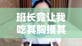 班长竟让我吃其胸摸其奶的荒唐经历