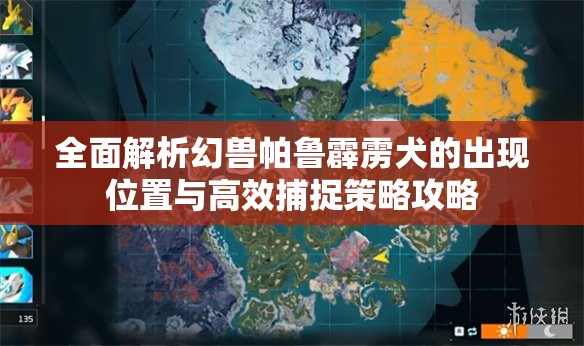 全面解析幻兽帕鲁霹雳犬的出现位置与高效捕捉策略攻略