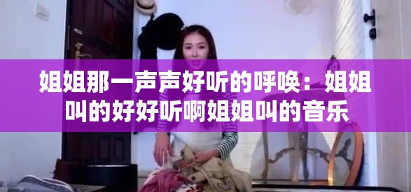 姐姐那一声声好听的呼唤：姐姐叫的好好听啊姐姐叫的音乐