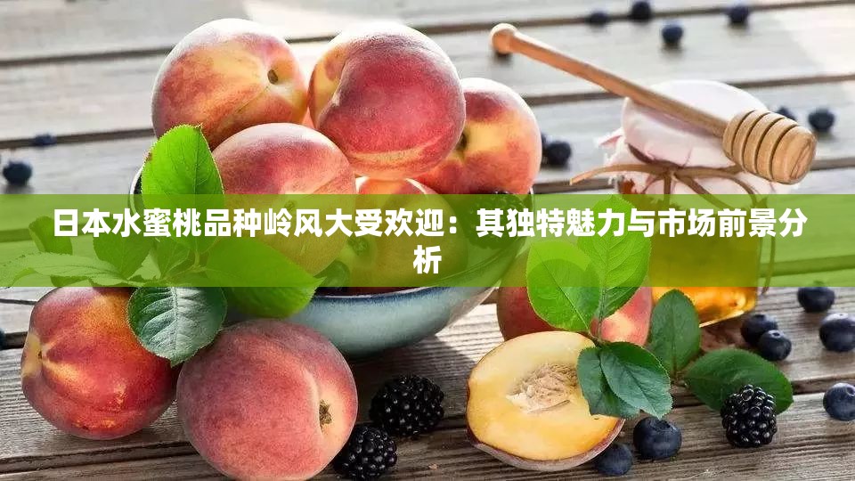 日本水蜜桃品种岭风大受欢迎：其独特魅力与市场前景分析