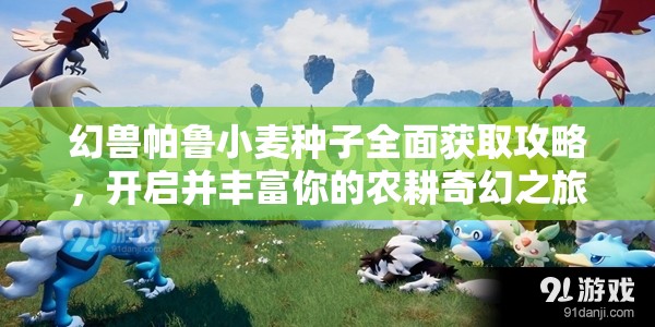 幻兽帕鲁小麦种子全面获取攻略，开启并丰富你的农耕奇幻之旅