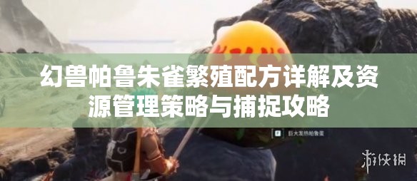 幻兽帕鲁朱雀繁殖配方详解及资源管理策略与捕捉攻略