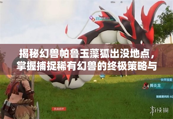 揭秘幻兽帕鲁玉藻狐出没地点，掌握捕捉稀有幻兽的终极策略与技巧