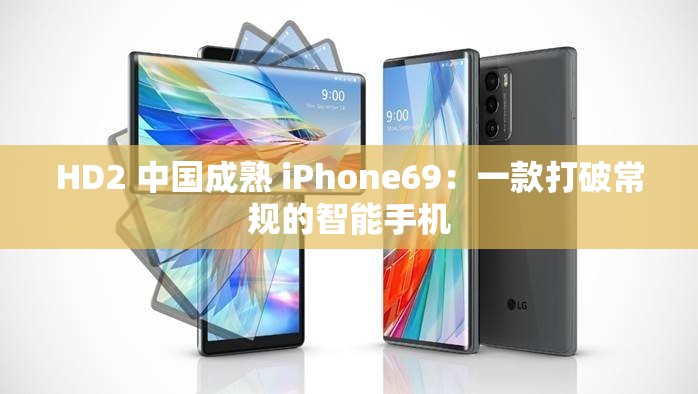 HD2 中国成熟 iPhone69：一款打破常规的智能手机