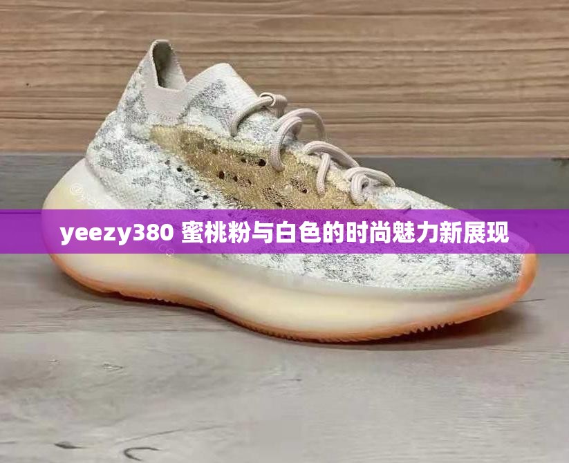 yeezy380 蜜桃粉与白色的时尚魅力新展现