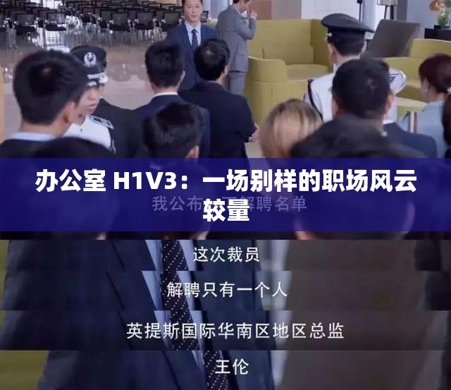 办公室 H1V3：一场别样的职场风云较量