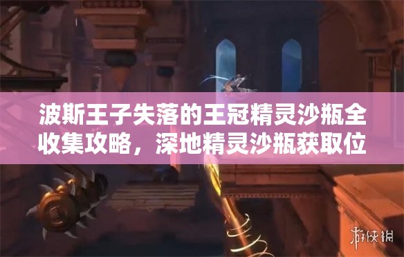 波斯王子失落的王冠精灵沙瓶全收集攻略，深地精灵沙瓶获取位置与流程详解