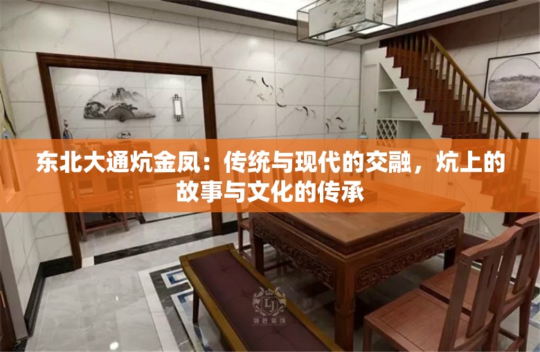 东北大通炕金凤：传统与现代的交融，炕上的故事与文化的传承