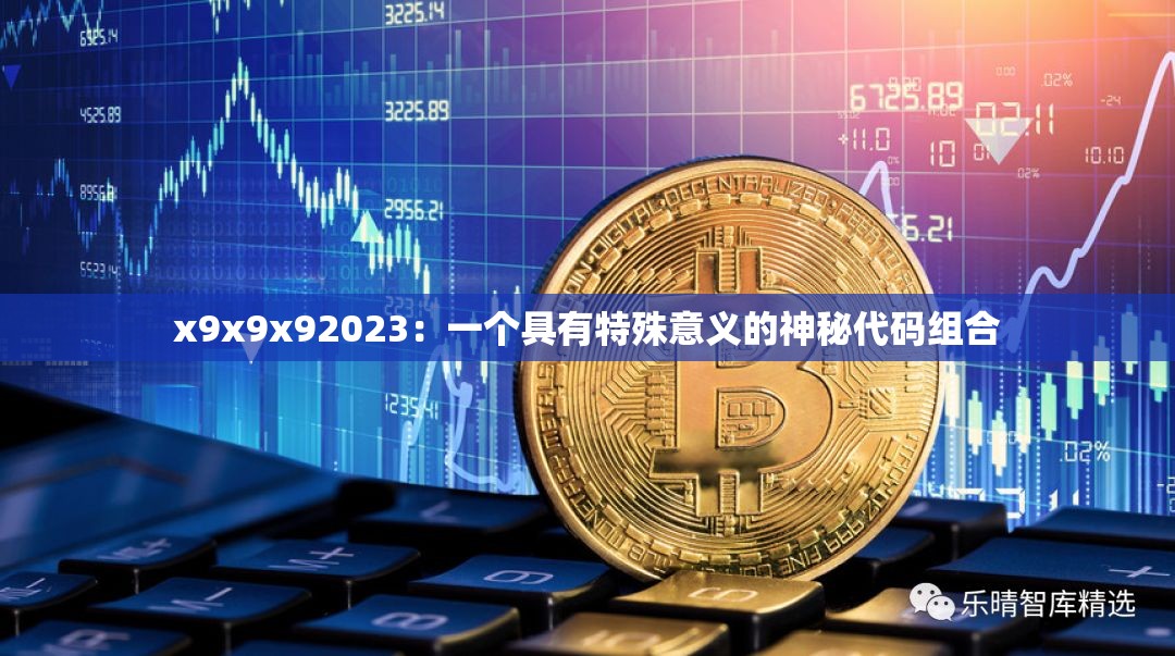 x9x9x92023：一个具有特殊意义的神秘代码组合