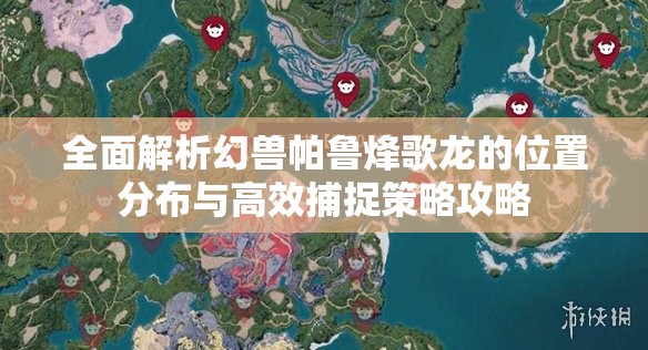 全面解析幻兽帕鲁烽歌龙的位置分布与高效捕捉策略攻略