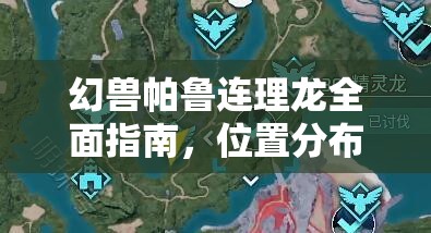 幻兽帕鲁连理龙全面指南，位置分布与高效捕捉策略详解