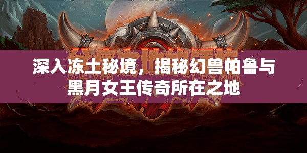 深入冻土秘境，揭秘幻兽帕鲁与黑月女王传奇所在之地