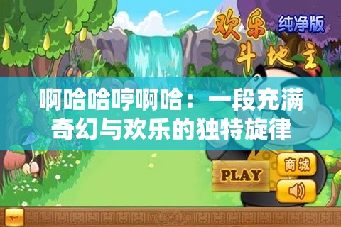 啊哈哈哼啊哈：一段充满奇幻与欢乐的独特旋律