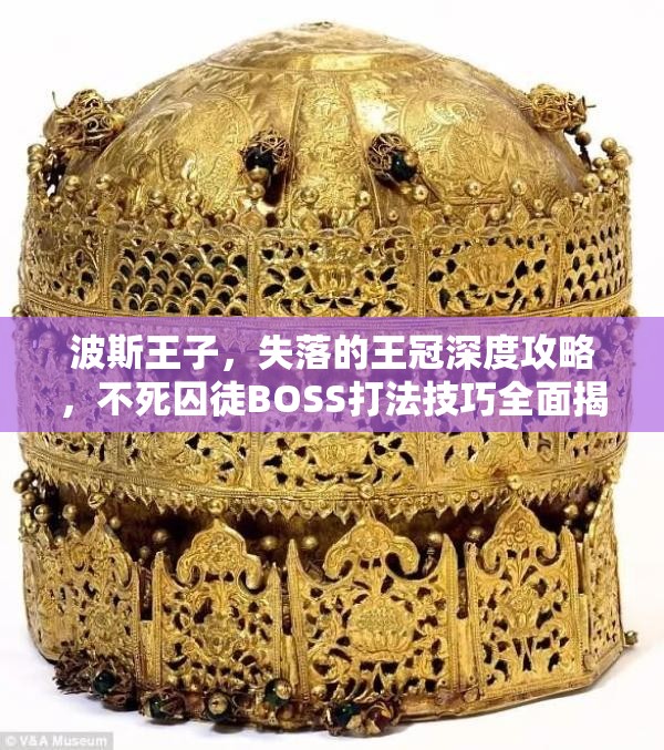 波斯王子，失落的王冠深度攻略，不死囚徒BOSS打法技巧全面揭秘