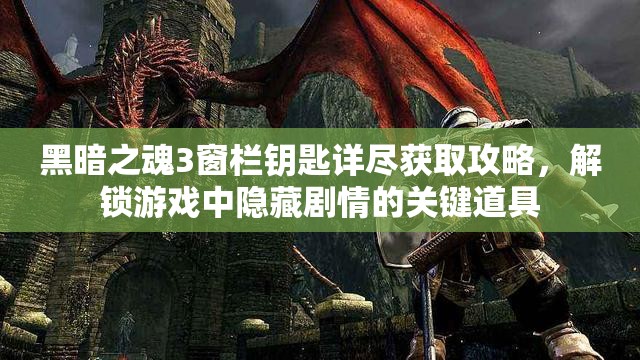 黑暗之魂3窗栏钥匙详尽获取攻略，解锁游戏中隐藏剧情的关键道具