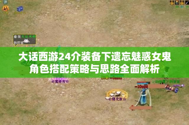 大话西游24介装备下遗忘魅惑女鬼角色搭配策略与思路全面解析