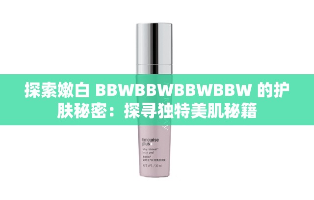 探索嫩白 BBWBBWBBWBBW 的护肤秘密：探寻独特美肌秘籍