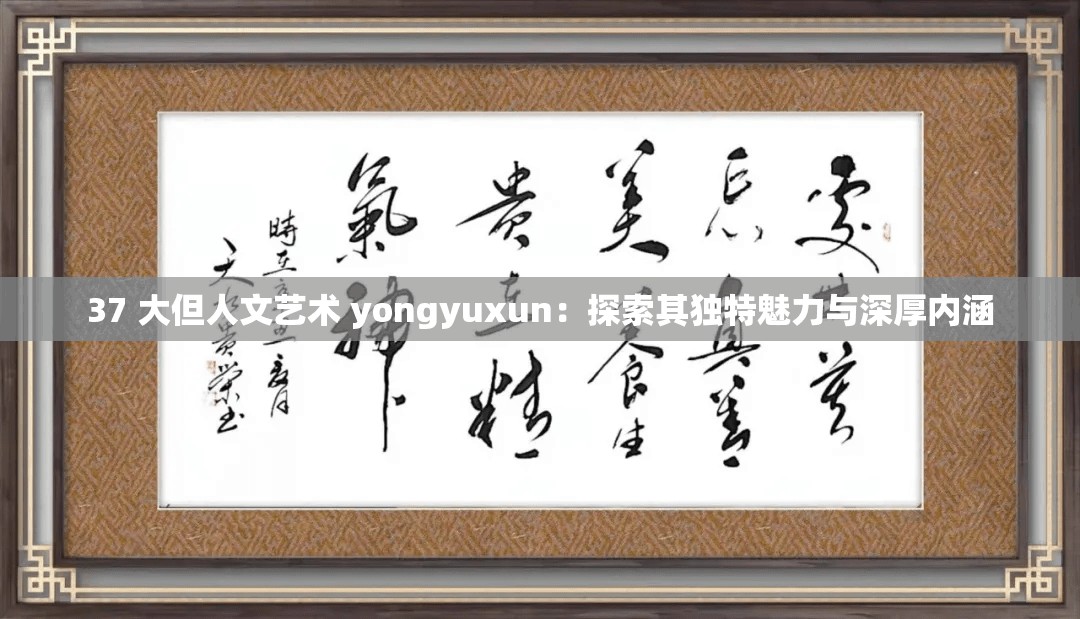 37 大但人文艺术 yongyuxun：探索其独特魅力与深厚内涵