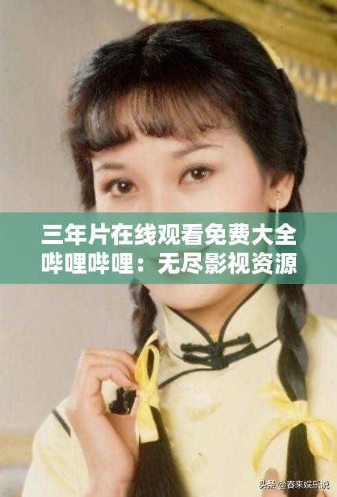 三年片在线观看免费大全哔哩哔哩：无尽影视资源，畅享视觉盛宴