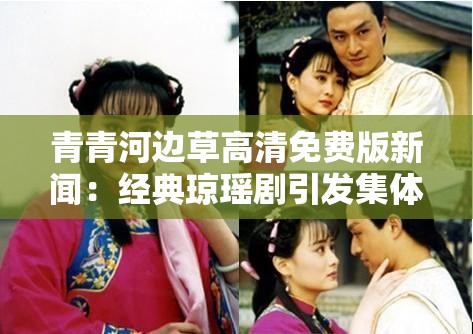 青青河边草高清免费版新闻：经典琼瑶剧引发集体回忆