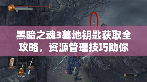 黑暗之魂3墓地钥匙获取全攻略，资源管理技巧助你轻松到手