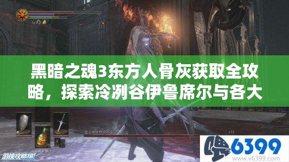 黑暗之魂3东方人骨灰获取全攻略，探索冷冽谷伊鲁席尔与各大隐藏地点