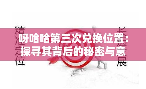 呀哈哈第三次兑换位置：探寻其背后的秘密与意义