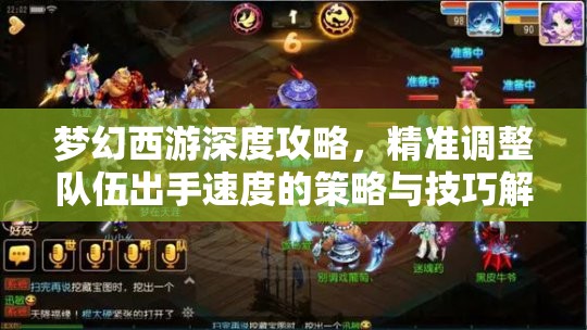 梦幻西游深度攻略，精准调整队伍出手速度的策略与技巧解析