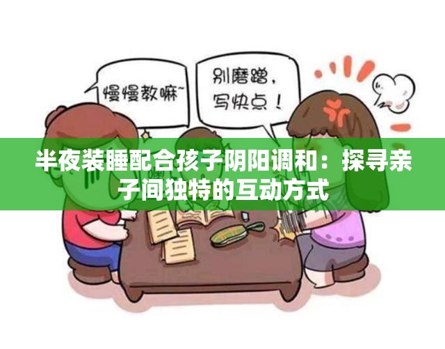 半夜装睡配合孩子阴阳调和：探寻亲子间独特的互动方式