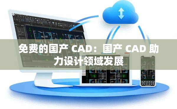 免费的国产 CAD：国产 CAD 助力设计领域发展