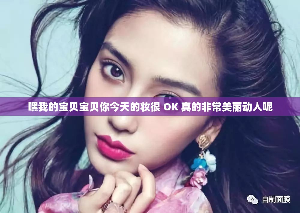 嘿我的宝贝宝贝你今天的妆很 OK 真的非常美丽动人呢