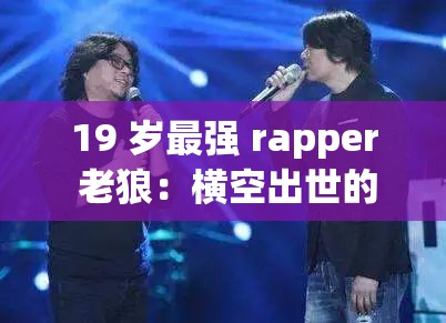 19 岁最强 rapper 老狼：横空出世的音乐天才