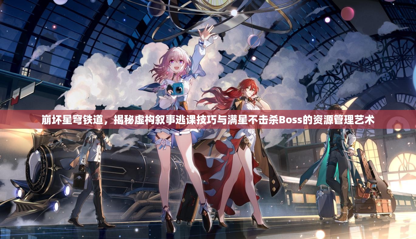 崩坏星穹铁道，揭秘虚构叙事逃课技巧与满星不击杀Boss的资源管理艺术