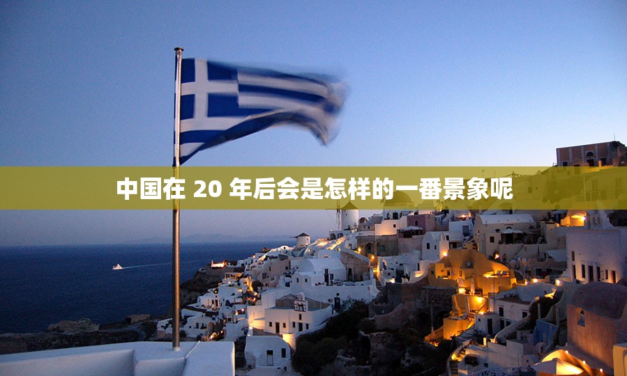 中国在 20 年后会是怎样的一番景象呢