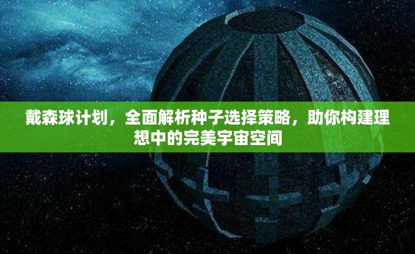 戴森球计划，全面解析种子选择策略，助你构建理想中的完美宇宙空间