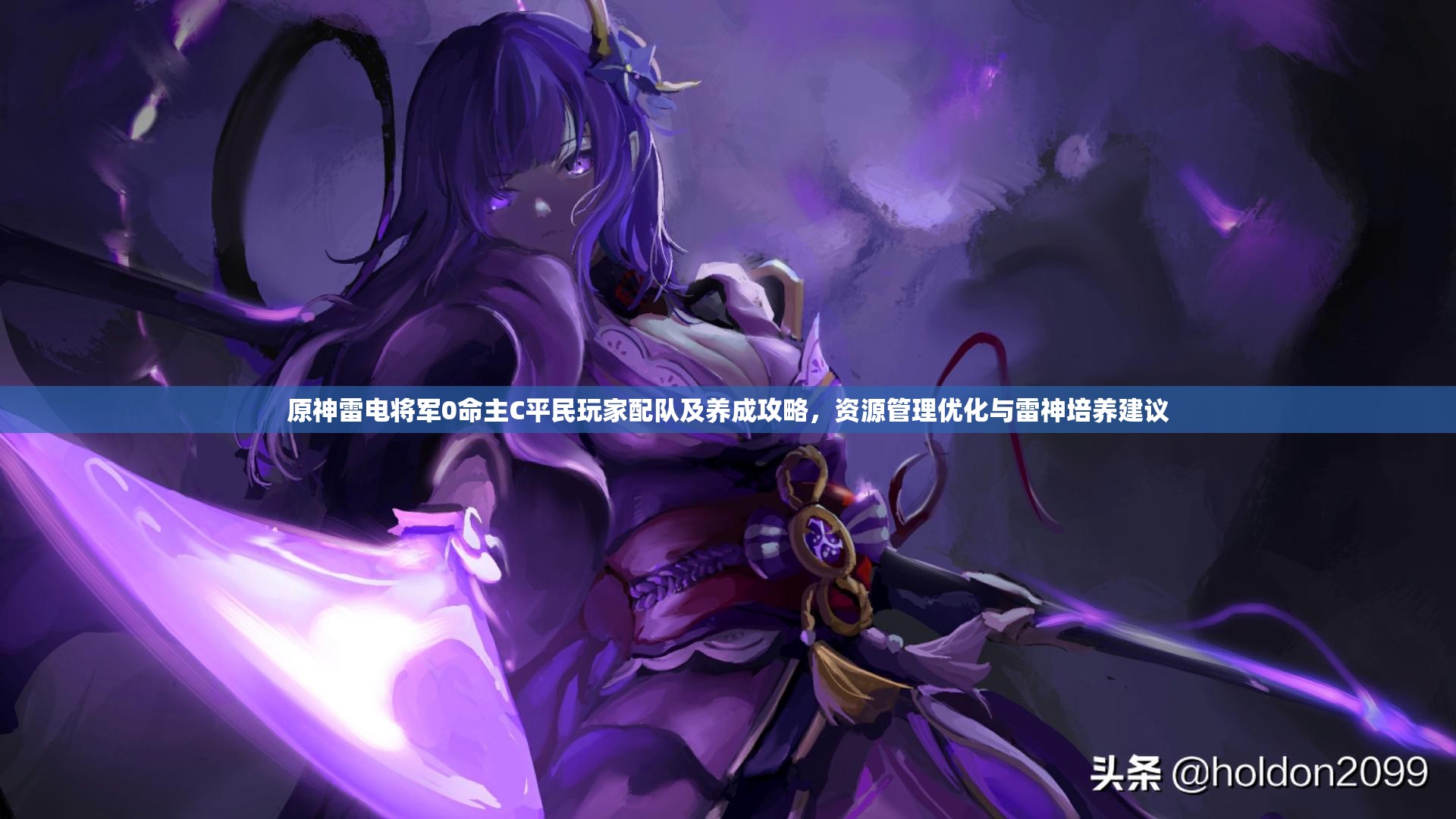 原神雷电将军0命主C平民玩家配队及养成攻略，资源管理优化与雷神培养建议