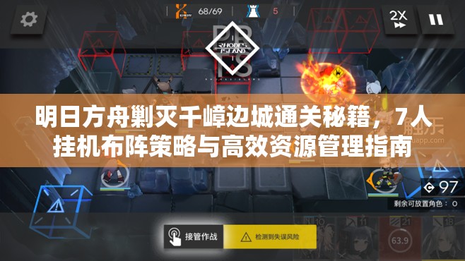 明日方舟剿灭千嶂边城通关秘籍，7人挂机布阵策略与高效资源管理指南