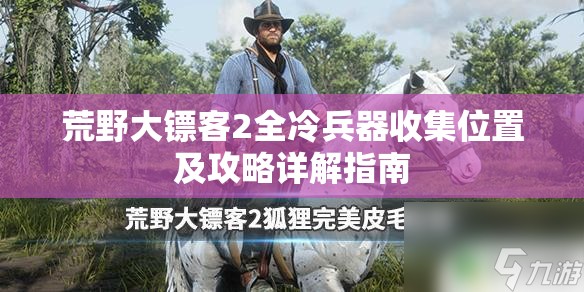 荒野大镖客2全冷兵器收集位置及攻略详解指南