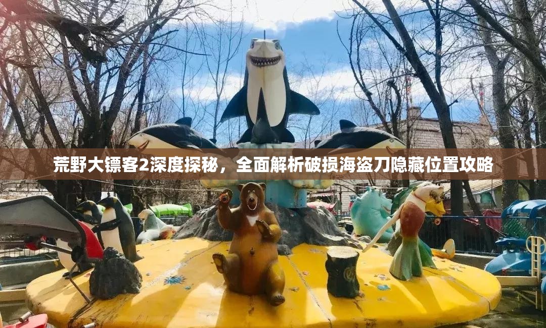 荒野大镖客2深度探秘，全面解析破损海盗刀隐藏位置攻略