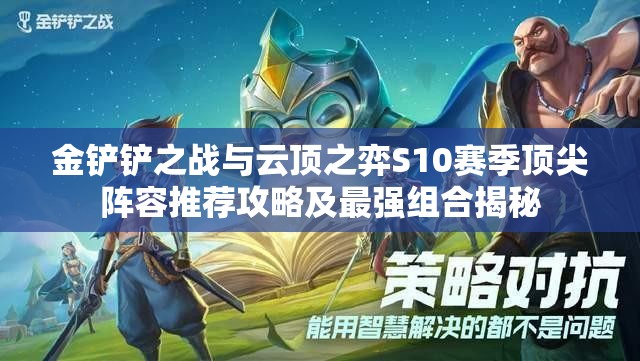 金铲铲之战与云顶之弈S10赛季顶尖阵容推荐攻略及最强组合揭秘
