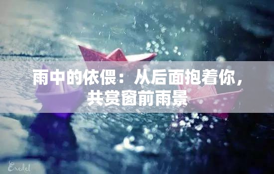雨中的依偎：从后面抱着你，共赏窗前雨景