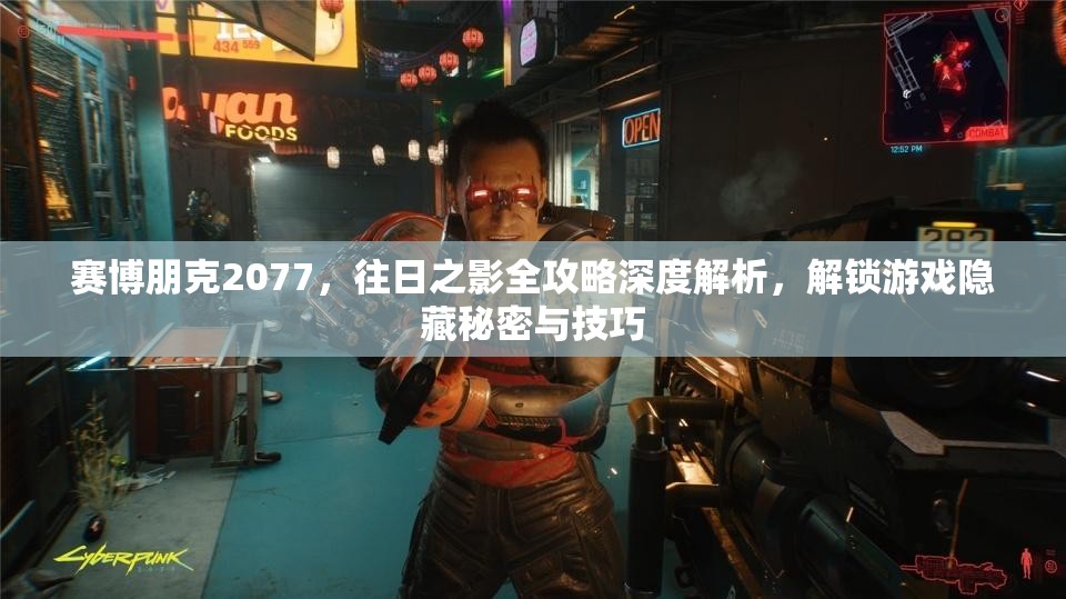 赛博朋克2077，往日之影全攻略深度解析，解锁游戏隐藏秘密与技巧