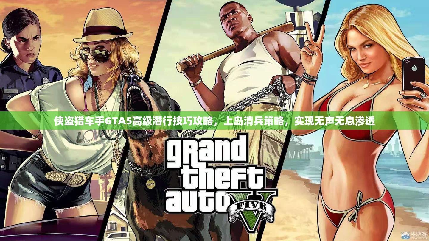 侠盗猎车手GTA5高级潜行技巧攻略，上岛清兵策略，实现无声无息渗透