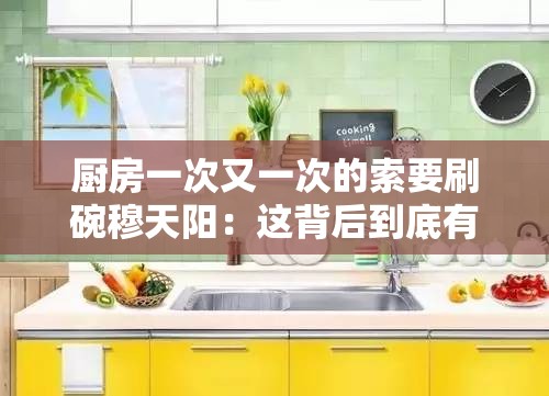 厨房一次又一次的索要刷碗穆天阳：这背后到底有何故事